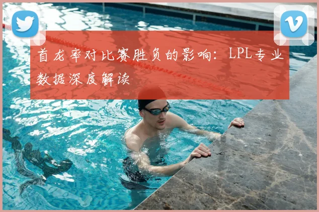 首龙率对比赛胜负的影响:LPL专业数据深度解读