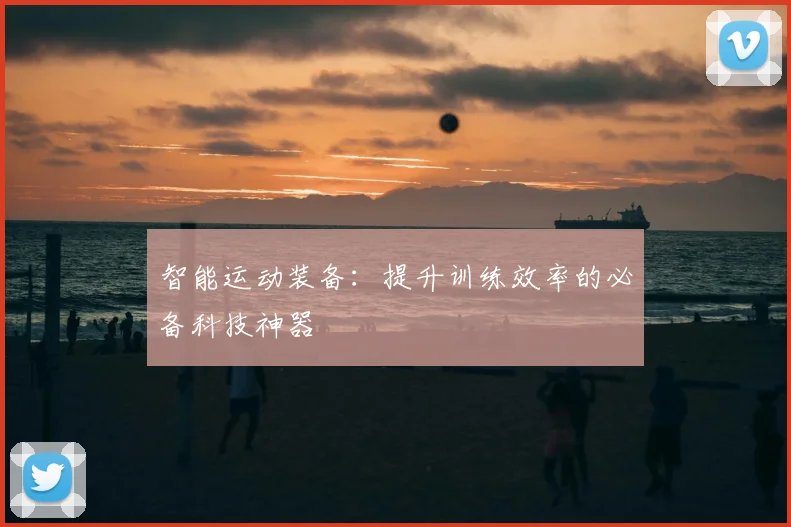智能运动装备:提升训练效率的必备科技神器