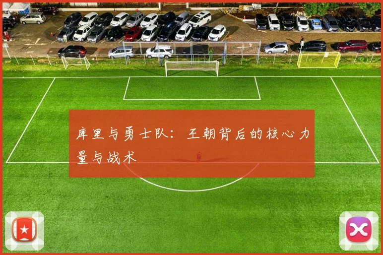 库里与勇士队：王朝背后的核心力量与战术