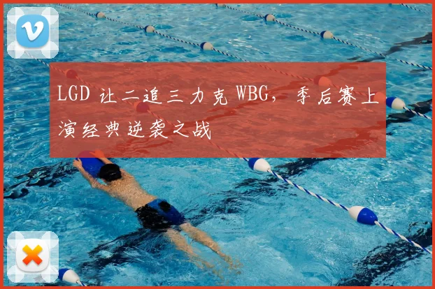 LGD 让二追三力克 WBG,季后赛上演经典逆袭之战