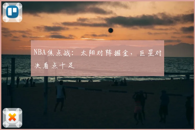 NBA焦点战：太阳对阵掘金，巨星对决看点十足