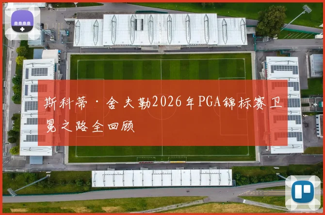 斯科蒂·舍夫勒2026年PGA锦标赛卫冕之路全回顾