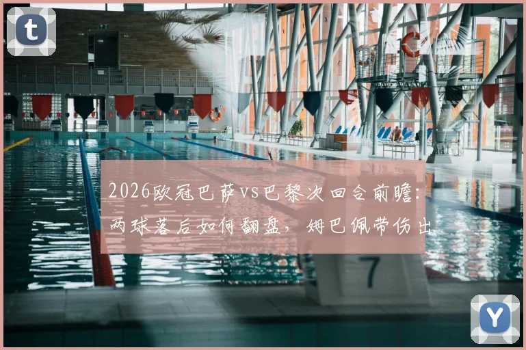 2026欧冠巴萨vs巴黎次回合前瞻：两球落后如何翻盘，姆巴佩带伤出战成最大变数