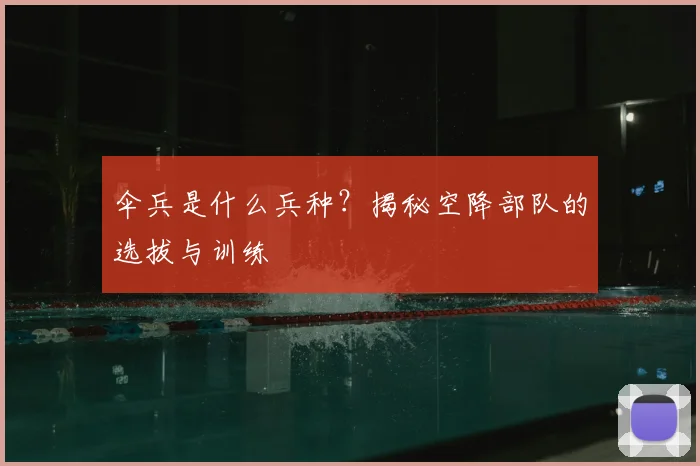 伞兵是什么兵种？揭秘空降部队的选拔与训练