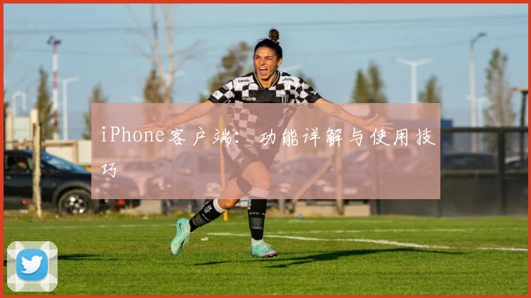 iPhone客户端:功能详解与使用技巧