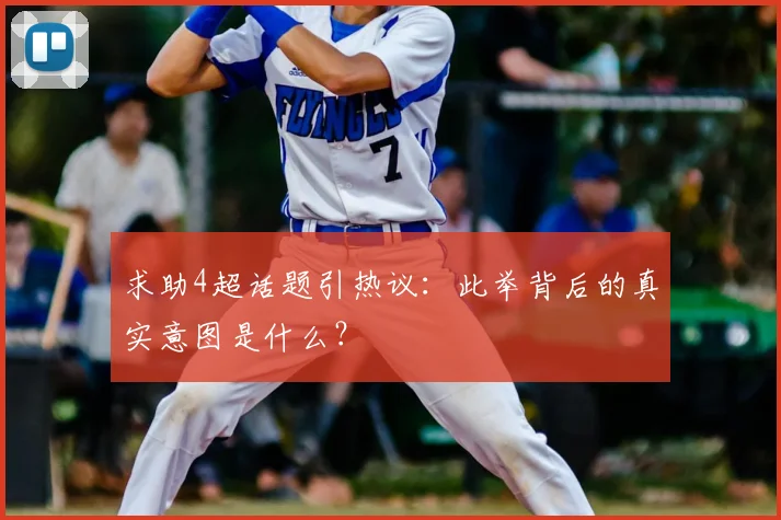 求助4超话题引热议:此举背后的真实意图是什么?