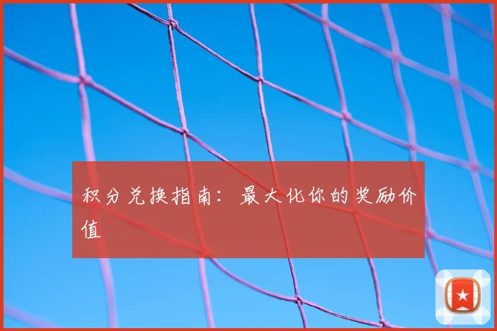 积分兑换指南:最大化你的奖励价值