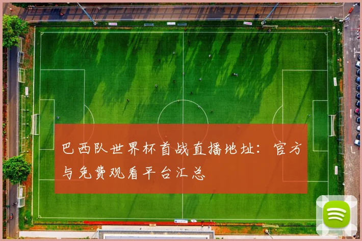 巴西队世界杯首战直播地址：官方与免费观看平台汇总