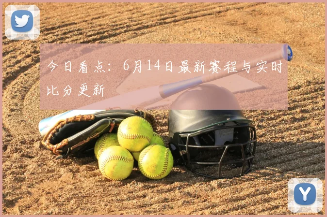 今日看点：6月14日最新赛程与实时比分更新
