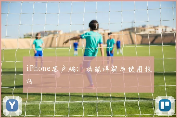iPhone客户端:功能详解与使用技巧
