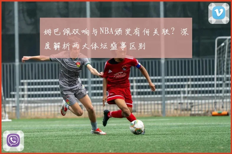 姆巴佩双响与NBA颁奖有何关联？深度解析两大体坛盛事区别